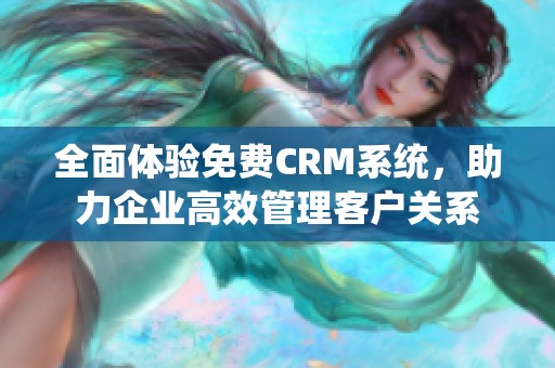 全面体验免费CRM系统，助力企业高效管理客户关系