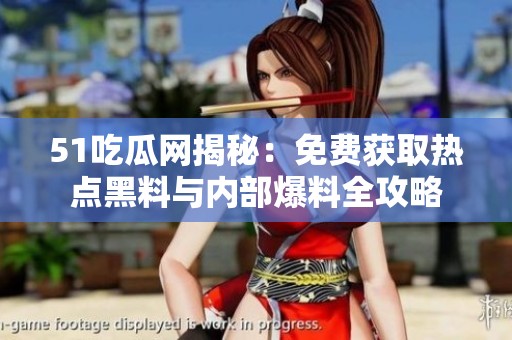 51吃瓜网揭秘：免费获取热点黑料与内部爆料全攻略