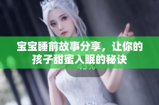 宝宝睡前故事分享，让你的孩子甜蜜入眠的秘诀