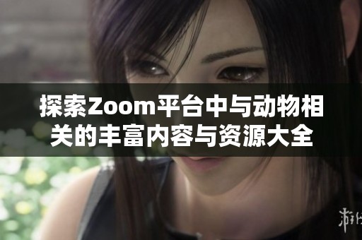 探索Zoom平台中与动物相关的丰富内容与资源大全