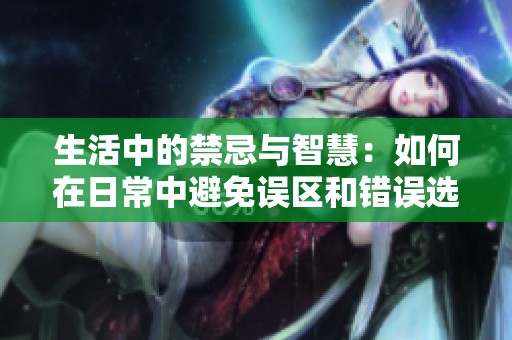 生活中的禁忌与智慧：如何在日常中避免误区和错误选择