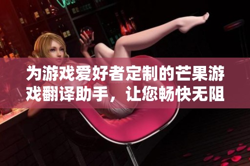 为游戏爱好者定制的芒果游戏翻译助手，让您畅快无阻