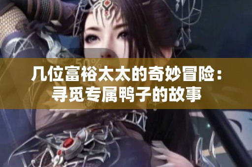 几位富裕太太的奇妙冒险：寻觅专属鸭子的故事