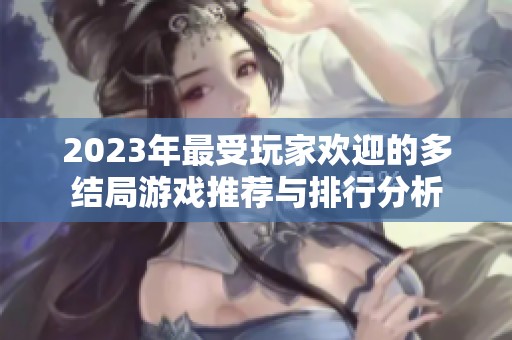 2023年最受玩家欢迎的多结局游戏推荐与排行分析