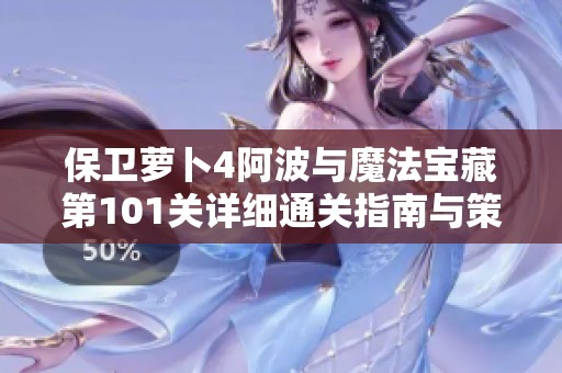 保卫萝卜4阿波与魔法宝藏第101关详细通关指南与策略分析