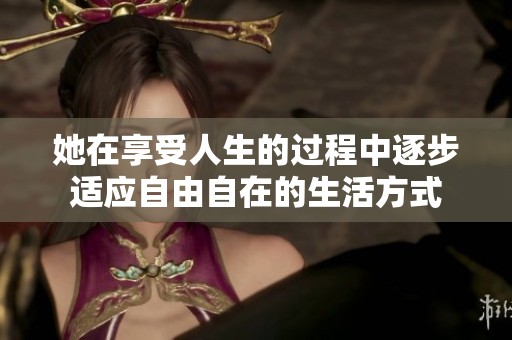 她在享受人生的过程中逐步适应自由自在的生活方式