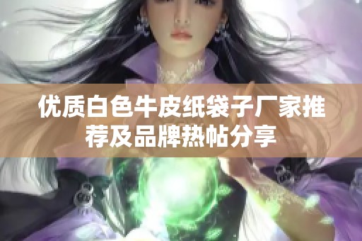 优质白色牛皮纸袋子厂家推荐及品牌热帖分享