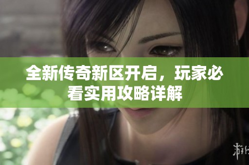 全新传奇新区开启，玩家必看实用攻略详解
