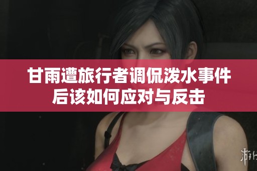 甘雨遭旅行者调侃泼水事件后该如何应对与反击