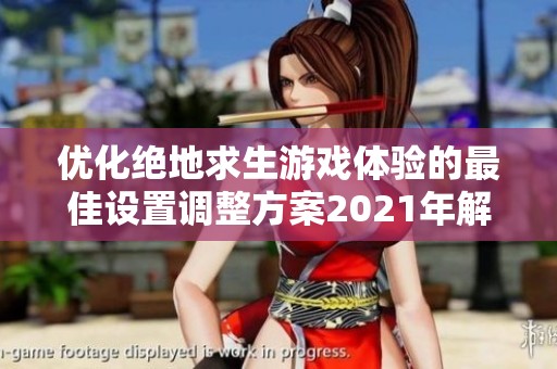 优化绝地求生游戏体验的最佳设置调整方案2021年解读