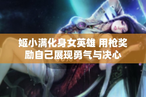 姬小满化身女英雄 用枪奖励自己展现勇气与决心