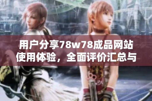 用户分享78w78成品网站使用体验，全面评价汇总与分析