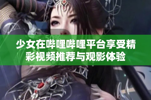 少女在哔哩哔哩平台享受精彩视频推荐与观影体验