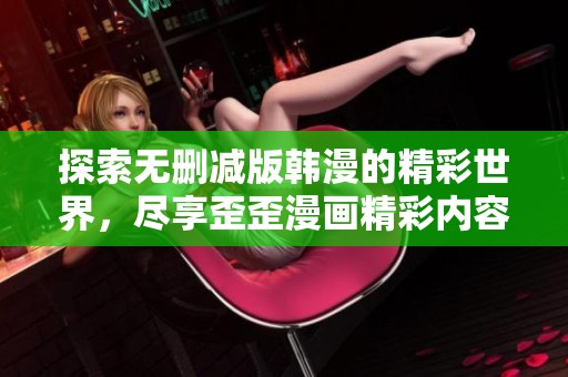 探索无删减版韩漫的精彩世界，尽享歪歪漫画精彩内容