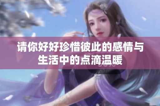 请你好好珍惜彼此的感情与生活中的点滴温暖