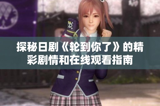 探秘日剧《轮到你了》的精彩剧情和在线观看指南