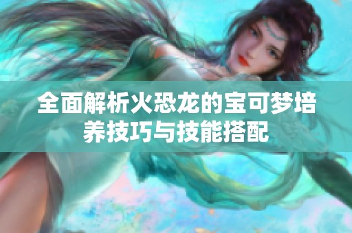 全面解析火恐龙的宝可梦培养技巧与技能搭配