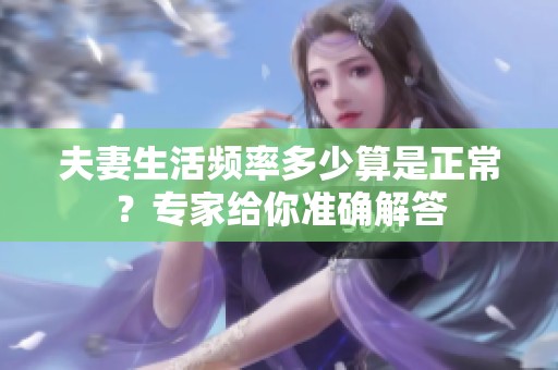 夫妻生活频率多少算是正常？专家给你准确解答