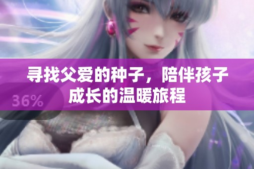 寻找父爱的种子，陪伴孩子成长的温暖旅程