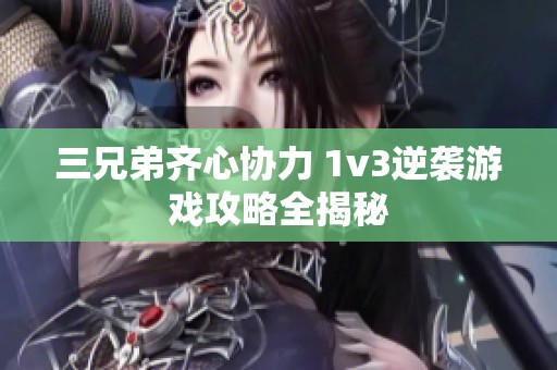 三兄弟齐心协力 1v3逆袭游戏攻略全揭秘