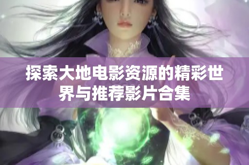 探索大地电影资源的精彩世界与推荐影片合集