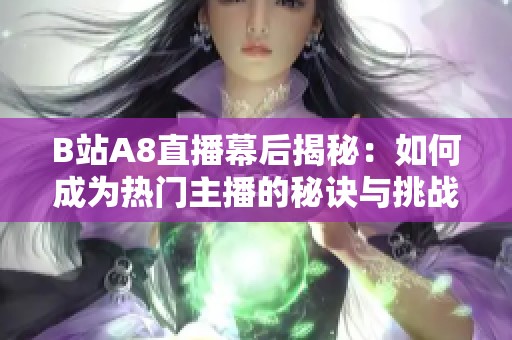 B站A8直播幕后揭秘：如何成为热门主播的秘诀与挑战解析