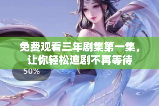 免费观看三年剧集第一集，让你轻松追剧不再等待