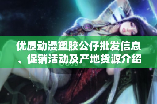 优质动漫塑胶公仔批发信息、促销活动及产地货源介绍