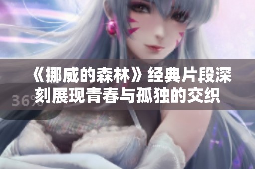 《挪威的森林》经典片段深刻展现青春与孤独的交织