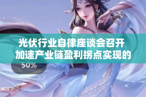 光伏行业自律座谈会召开 加速产业链盈利拐点实现的可能性分析