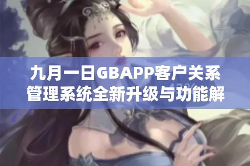 九月一日GBAPP客户关系管理系统全新升级与功能解析