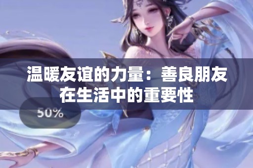 温暖友谊的力量：善良朋友在生活中的重要性