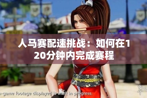 人马赛配速挑战：如何在120分钟内完成赛程