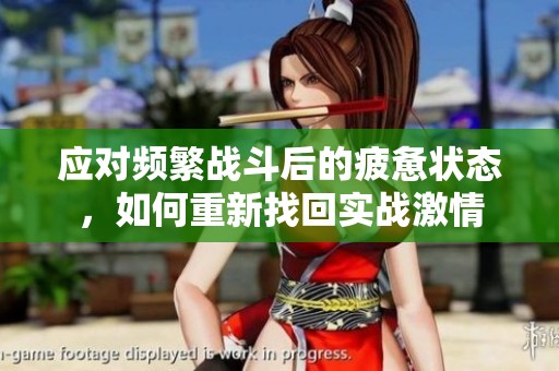 应对频繁战斗后的疲惫状态，如何重新找回实战激情