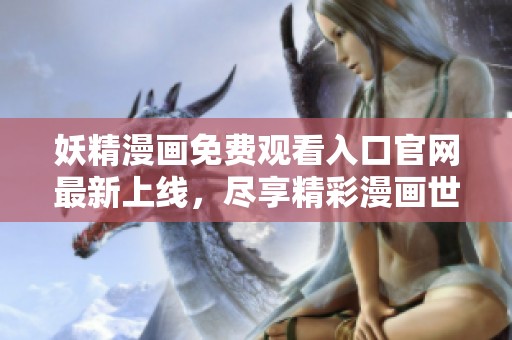 妖精漫画免费观看入口官网最新上线，尽享精彩漫画世界