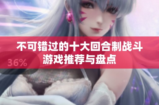 不可错过的十大回合制战斗游戏推荐与盘点
