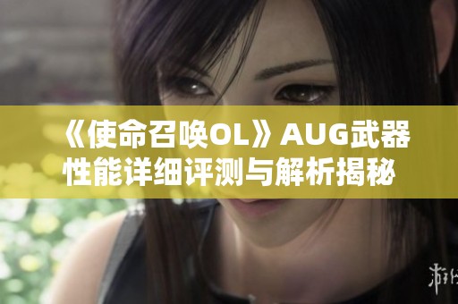 《使命召唤OL》AUG武器性能详细评测与解析揭秘