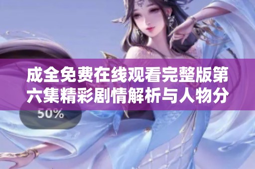 成全免费在线观看完整版第六集精彩剧情解析与人物分析