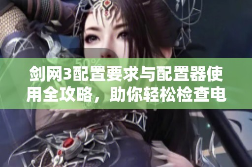 剑网3配置要求与配置器使用全攻略，助你轻松检查电脑性能
