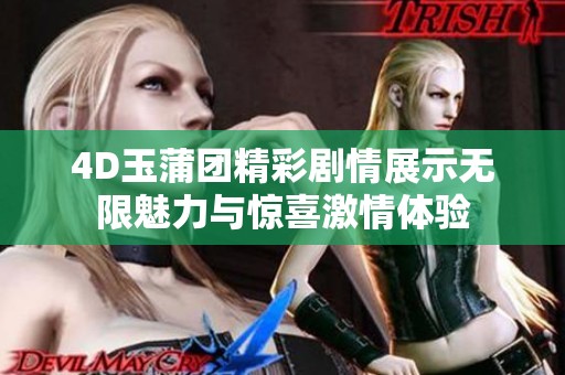 4D玉蒲团精彩剧情展示无限魅力与惊喜激情体验
