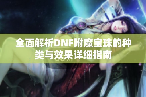 全面解析DNF附魔宝珠的种类与效果详细指南