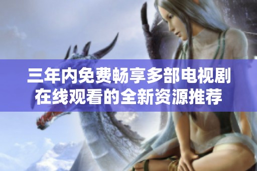 三年内免费畅享多部电视剧在线观看的全新资源推荐