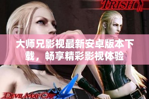 大师兄影视最新安卓版本下载，畅享精彩影视体验