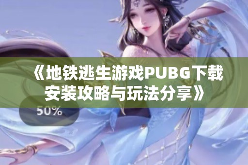 《地铁逃生游戏PUBG下载安装攻略与玩法分享》