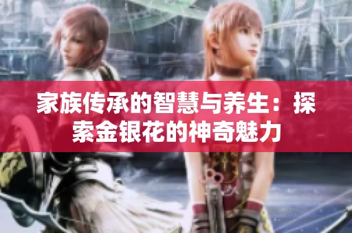 家族传承的智慧与养生：探索金银花的神奇魅力