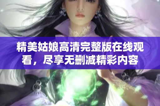 精美姑娘高清完整版在线观看，尽享无删减精彩内容