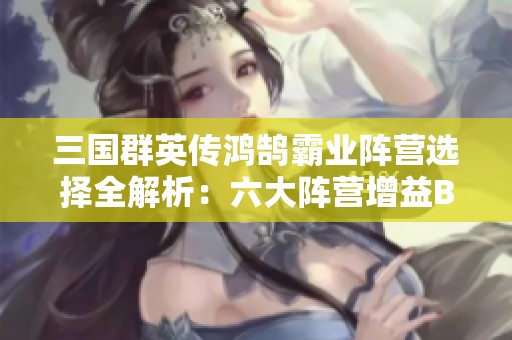 三国群英传鸿鹄霸业阵营选择全解析：六大阵营增益BUFF详解