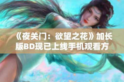 《夜关门：欲望之花》加长版BD现已上线手机观看方式