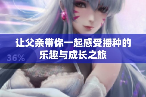 让父亲带你一起感受播种的乐趣与成长之旅