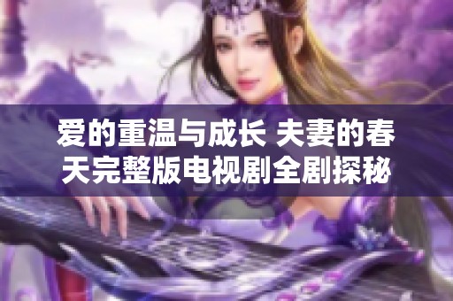 爱的重温与成长 夫妻的春天完整版电视剧全剧探秘